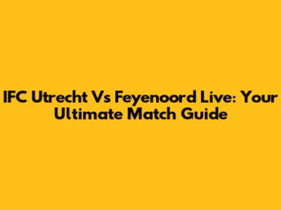 IFC Utrecht Vs Feyenoord Live: Your Ultimate Match Guide