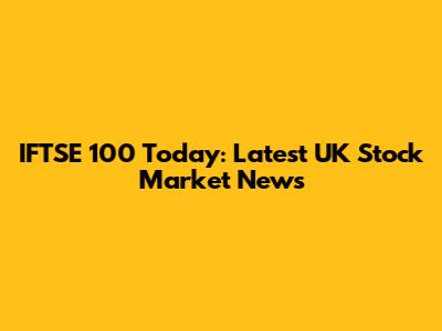 IFTSE 100 Today: Latest UK Stock Market News