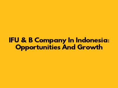 IFU & B Company In Indonesia: Opportunities And Growth