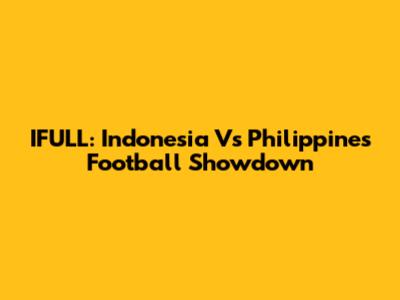IFULL: Indonesia Vs Philippines Football Showdown