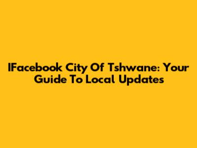 IFacebook City Of Tshwane: Your Guide To Local Updates