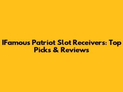 IFamous Patriot Slot Receivers: Top Picks & Reviews