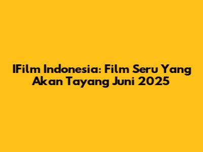 IFilm Indonesia: Film Seru Yang Akan Tayang Juni 2025