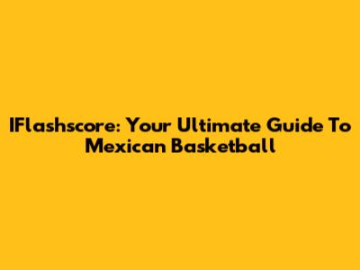 IFlashscore: Your Ultimate Guide To Mexican Basketball