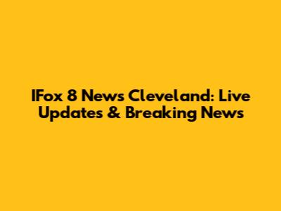 IFox 8 News Cleveland: Live Updates & Breaking News