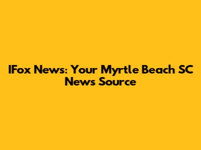 IFox News: Your Myrtle Beach SC News Source