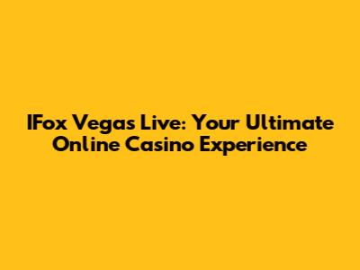 IFox Vegas Live: Your Ultimate Online Casino Experience