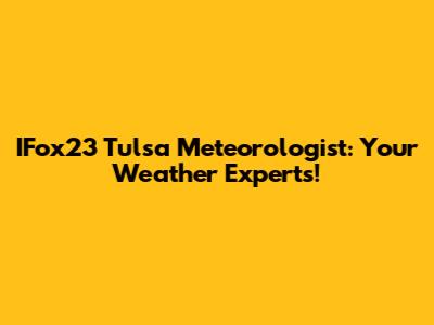 IFox23 Tulsa Meteorologist: Your Weather Experts!