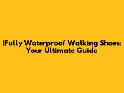 IFully Waterproof Walking Shoes: Your Ultimate Guide