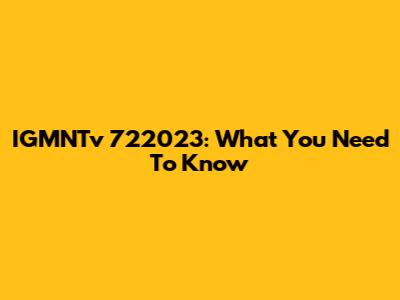IGMNTv 722023: What You Need To Know