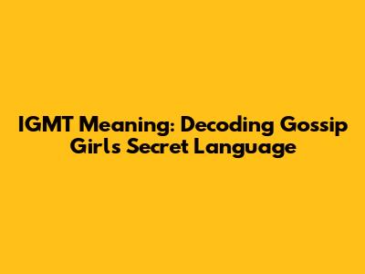IGMT Meaning: Decoding Gossip Girl's Secret Language