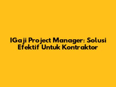 IGaji Project Manager: Solusi Efektif Untuk Kontraktor