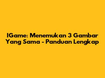 IGame: Menemukan 3 Gambar Yang Sama - Panduan Lengkap