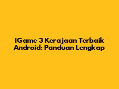 IGame 3 Kerajaan Terbaik Android: Panduan Lengkap