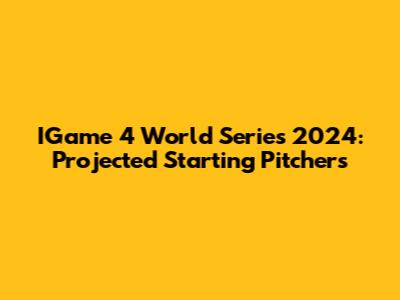 IGame 4 World Series 2024: Projected Starting Pitchers