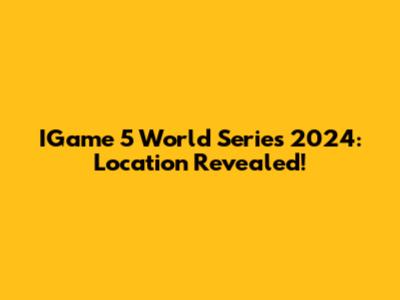 IGame 5 World Series 2024: Location Revealed!
