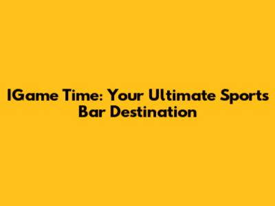 IGame Time: Your Ultimate Sports Bar Destination