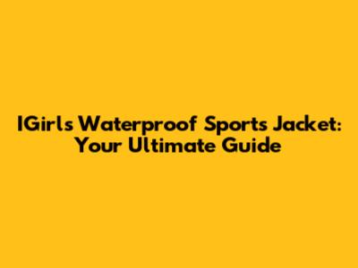IGirls Waterproof Sports Jacket: Your Ultimate Guide