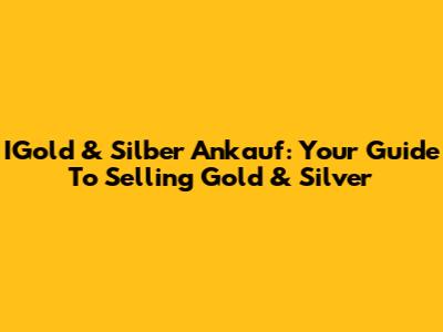 IGold & Silber Ankauf: Your Guide To Selling Gold & Silver