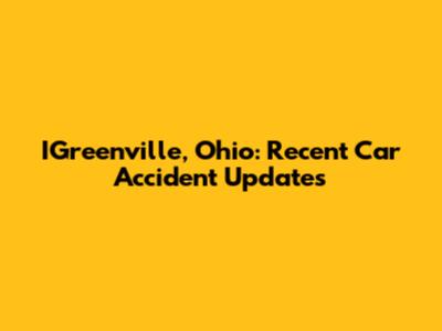 IGreenville, Ohio: Recent Car Accident Updates