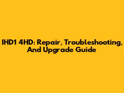 IHD1 4HD: Repair, Troubleshooting, And Upgrade Guide