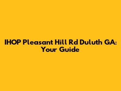 IHOP Pleasant Hill Rd Duluth GA: Your Guide