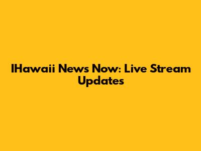 IHawaii News Now: Live Stream Updates