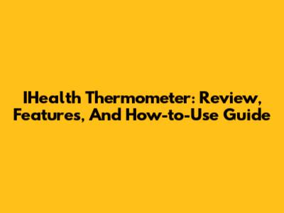 IHealth Thermometer: Review, Features, And How-to-Use Guide