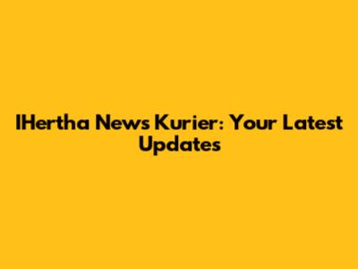 IHertha News Kurier: Your Latest Updates