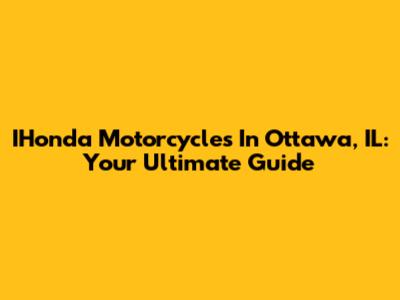 IHonda Motorcycles In Ottawa, IL: Your Ultimate Guide