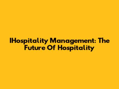 IHospitality Management: The Future Of Hospitality