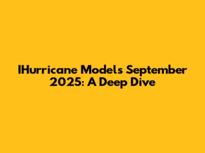 IHurricane Models September 2025: A Deep Dive