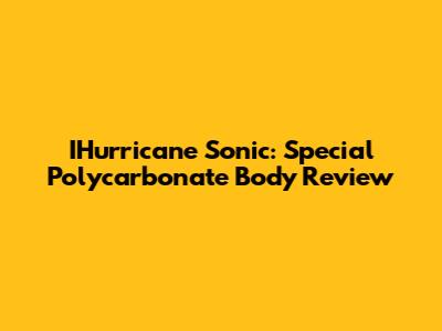 IHurricane Sonic: Special Polycarbonate Body Review