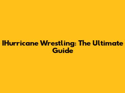 IHurricane Wrestling: The Ultimate Guide