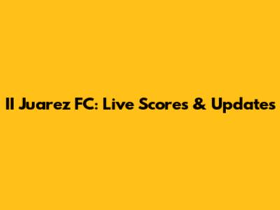 II Juarez FC: Live Scores & Updates