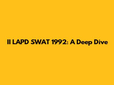 II LAPD SWAT 1992: A Deep Dive
