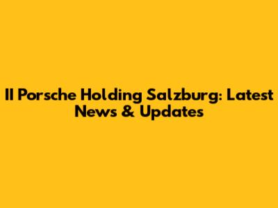 II Porsche Holding Salzburg: Latest News & Updates