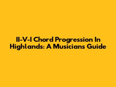 II-V-I Chord Progression In Highlands: A Musician's Guide