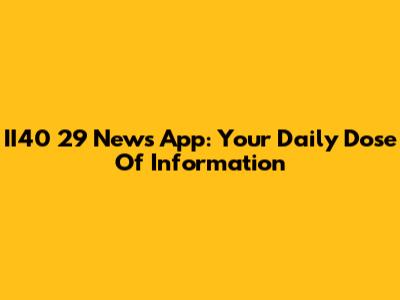 II40 29 News App: Your Daily Dose Of Information