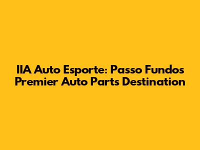 IIA Auto Esporte: Passo Fundo's Premier Auto Parts Destination