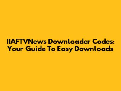 IIAFTVNews Downloader Codes: Your Guide To Easy Downloads
