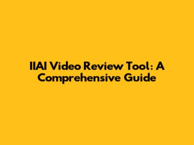 IIAI Video Review Tool: A Comprehensive Guide