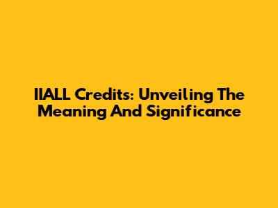 IIALL Credits: Unveiling The Meaning And Significance