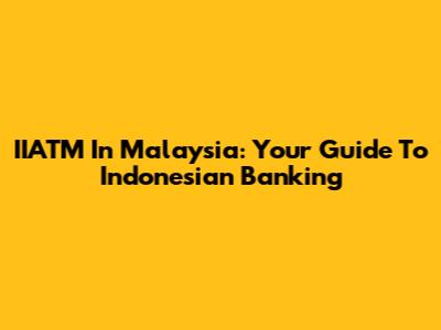 IIATM In Malaysia: Your Guide To Indonesian Banking