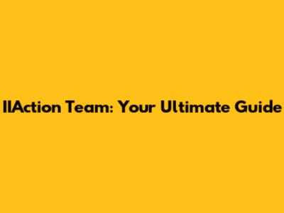 IIAction Team: Your Ultimate Guide