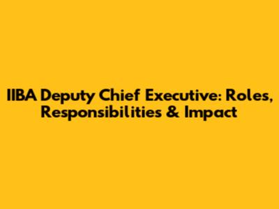 IIBA Deputy Chief Executive: Roles, Responsibilities & Impact