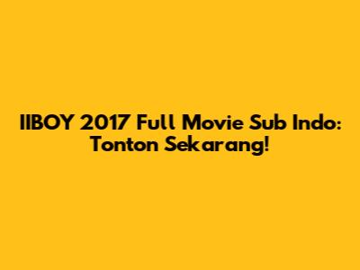 IIBOY 2017 Full Movie Sub Indo: Tonton Sekarang!