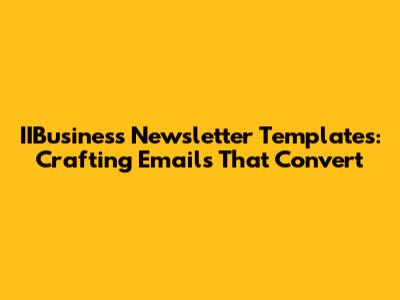 IIBusiness Newsletter Templates: Crafting Emails That Convert