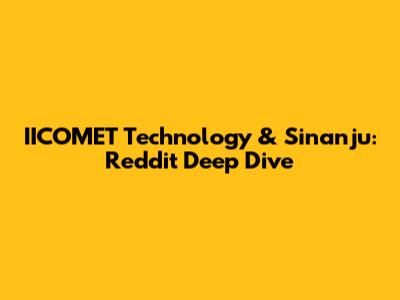 IICOMET Technology & Sinanju: Reddit Deep Dive