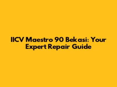 IICV Maestro 90 Bekasi: Your Expert Repair Guide
